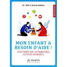 Mon enfant a besoin d'aide ! Solutions aux 10 problèmes les plus courants - Dr 'Abd al-Karîm Bakkâr - Editions Al-Hadîth